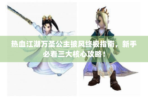 热血江湖万圣公主披风终极指南，新手必看三大核心攻略！