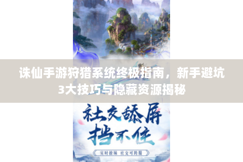 诛仙手游狩猎系统终极指南，新手避坑3大技巧与隐藏资源揭秘