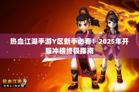 热血江湖手游Y区新手必看！2025年开服冲榜终极指南
