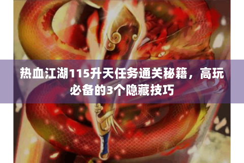 热血江湖115升天任务通关秘籍，高玩必备的3个隐藏技巧