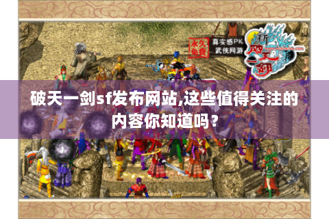 破天一剑sf发布网站,这些值得关注的内容你知道吗？