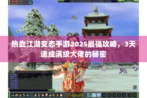 热血江湖变态手游2025最强攻略，3天速成满级大佬的秘密