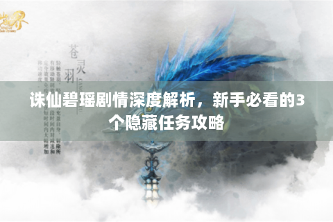 诛仙碧瑶剧情深度解析，新手必看的3个隐藏任务攻略