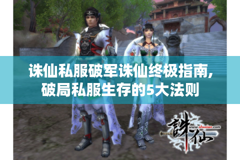诛仙私服破军诛仙终极指南,破局私服生存的5大法则