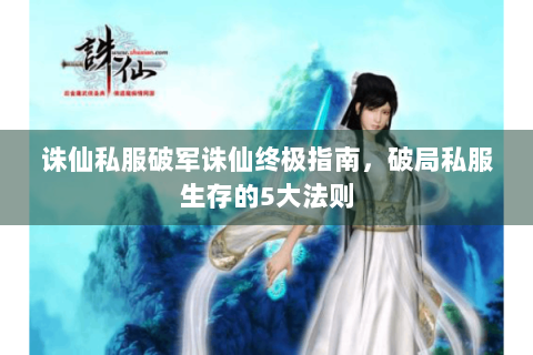 诛仙私服破军诛仙终极指南，破局私服生存的5大法则