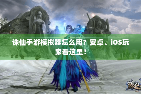 诛仙手游模拟器怎么用？安卓、iOS玩家看这里！