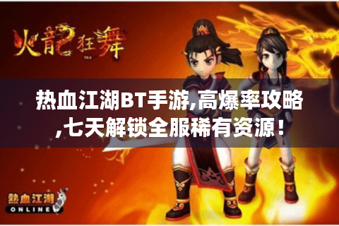 热血江湖BT手游,高爆率攻略,七天解锁全服稀有资源！