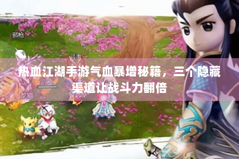 热血江湖手游气血暴增秘籍，三个隐藏渠道让战斗力翻倍