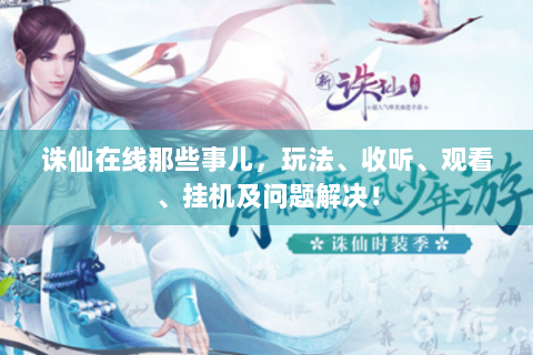 诛仙在线那些事儿，玩法、收听、观看、挂机及问题解决！