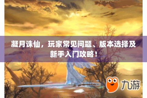 凝月诛仙，玩家常见问题、版本选择及新手入门攻略！