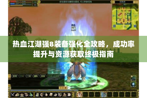 热血江湖强8装备强化全攻略，成功率提升与资源获取终极指南