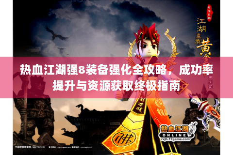 热血江湖强8装备强化全攻略，成功率提升与资源获取终极指南