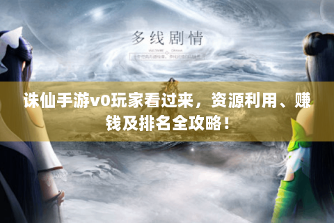 诛仙手游v0玩家看过来，资源利用、赚钱及排名全攻略！