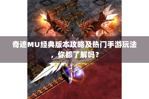 奇迹MU经典版本攻略及热门手游玩法，你都了解吗？