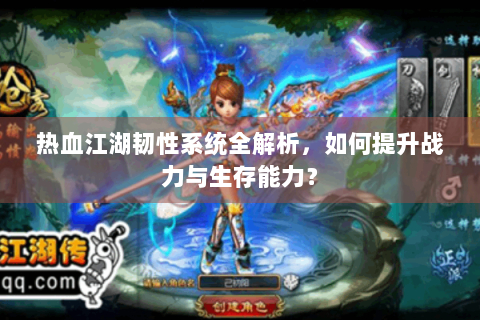 热血江湖韧性系统全解析，如何提升战力与生存能力？