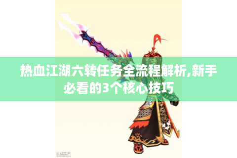 热血江湖六转任务全流程解析,新手必看的3个核心技巧