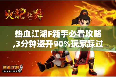 热血江湖F新手必看攻略,3分钟避开90%玩家踩过的坑