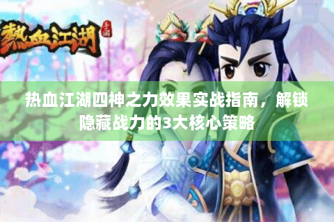 热血江湖四神之力效果实战指南，解锁隐藏战力的3大核心策略