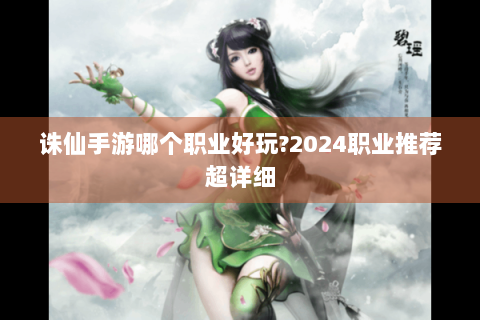 诛仙手游哪个职业好玩?2024职业推荐超详细