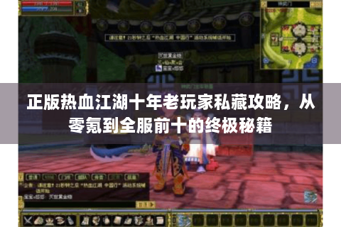 正版热血江湖十年老玩家私藏攻略，从零氪到全服前十的终极秘籍