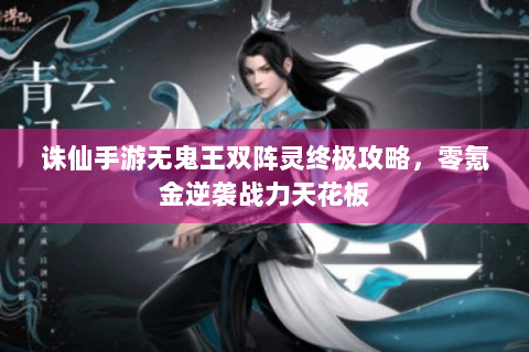 诛仙手游无鬼王双阵灵终极攻略，零氪金逆袭战力天花板