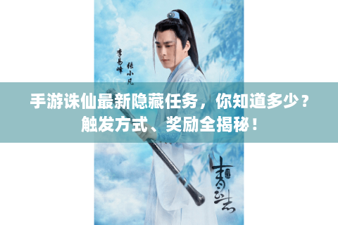 手游诛仙最新隐藏任务，你知道多少？触发方式、奖励全揭秘！
