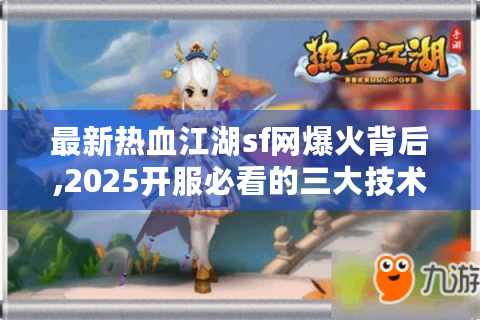 最新热血江湖sf网爆火背后,2025开服必看的三大技术陷阱