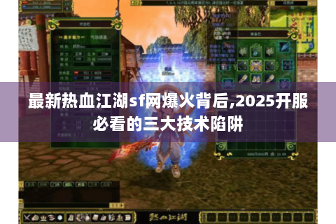 最新热血江湖sf网爆火背后,2025开服必看的三大技术陷阱