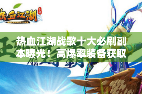 热血江湖战歌十大必刷副本曝光！高爆率装备获取终极指南