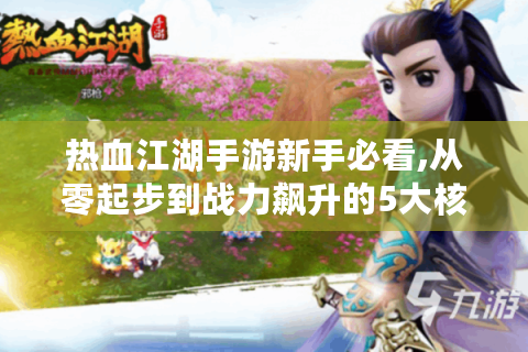 热血江湖手游新手必看,从零起步到战力飙升的5大核心攻略