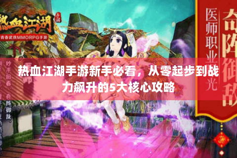 热血江湖手游新手必看，从零起步到战力飙升的5大核心攻略