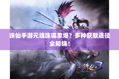 诛仙手游元魂珠哪里爆？多种获取途径全知晓！