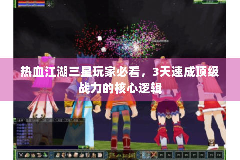 热血江湖三星玩家必看，3天速成顶级战力的核心逻辑