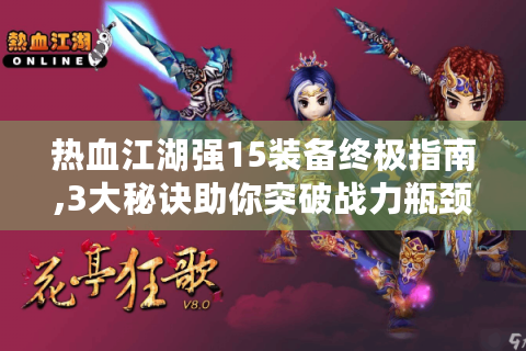热血江湖强15装备终极指南,3大秘诀助你突破战力瓶颈