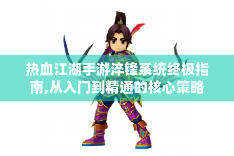 热血江湖手游淬锋系统终极指南,从入门到精通的核心策略