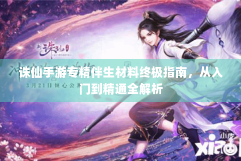 诛仙手游专精伴生材料终极指南，从入门到精通全解析