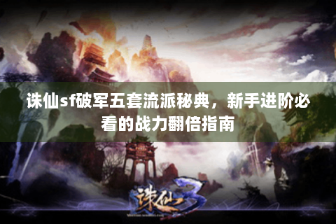 诛仙sf破军五套流派秘典，新手进阶必看的战力翻倍指南