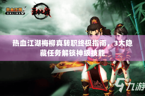 热血江湖梅柳真转职终极指南，3大隐藏任务解锁神级技能
