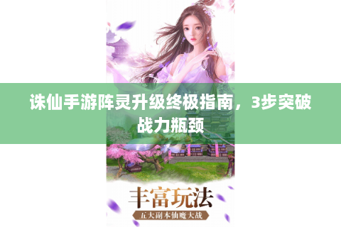 诛仙手游阵灵升级终极指南，3步突破战力瓶颈