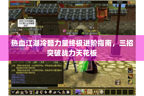 热血江湖冷酷力量终极进阶指南，三招突破战力天花板