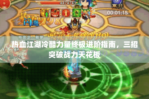 热血江湖冷酷力量终极进阶指南，三招突破战力天花板