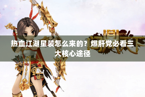 热血江湖星装怎么来的？爆肝党必看三大核心途径