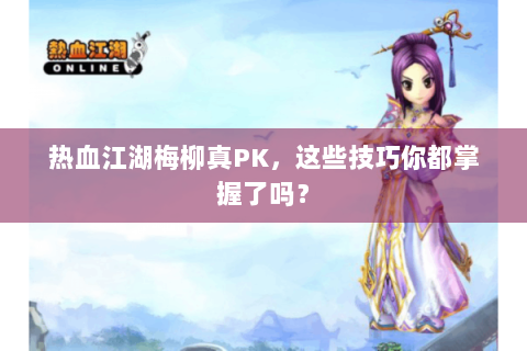 热血江湖梅柳真PK，这些技巧你都掌握了吗？