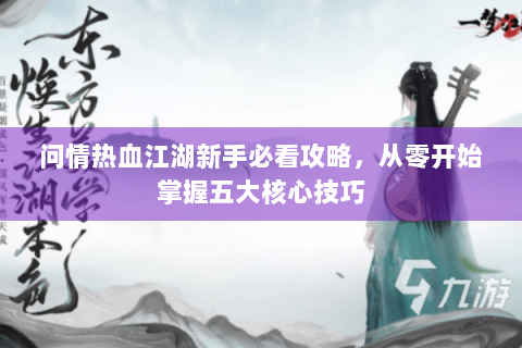 问情热血江湖新手必看攻略，从零开始掌握五大核心技巧