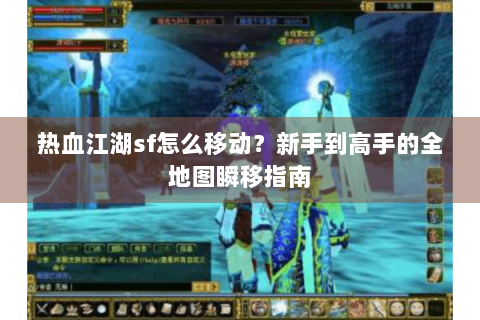 热血江湖sf怎么移动？新手到高手的全地图瞬移指南