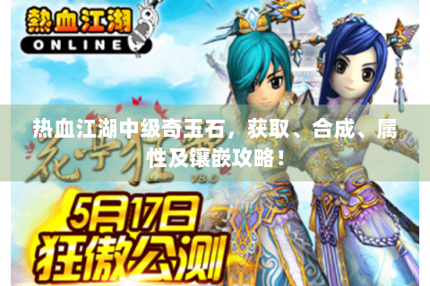 热血江湖中级奇玉石，获取、合成、属性及镶嵌攻略！