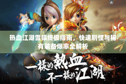 热血江湖雪猿终极指南，快速刷怪与稀有装备爆率全解析