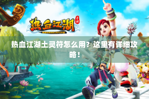 热血江湖土灵符怎么用？这里有详细攻略！
