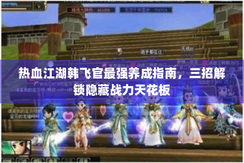 热血江湖韩飞官最强养成指南，三招解锁隐藏战力天花板