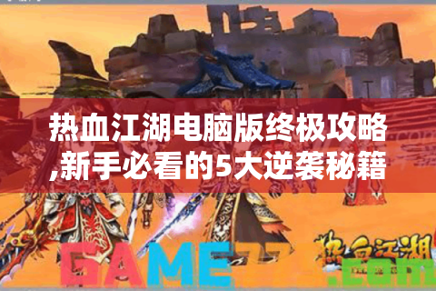 热血江湖电脑版终极攻略,新手必看的5大逆袭秘籍